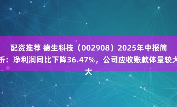 配资推荐 德生科技（002908）2025年中报简析：净利润同比下降36.47%，公司应收账款体量较大