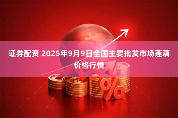 证券配资 2025年9月9日全国主要批发市场莲藕价格行情