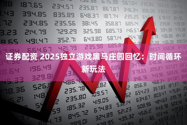 证券配资 2025独立游戏黑马庄园回忆:时间循环新玩法