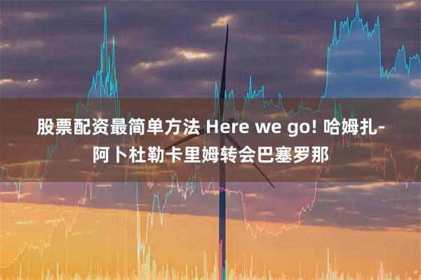 股票配资最简单方法 Here we go! 哈姆扎-阿卜杜勒卡里姆转会巴塞罗那