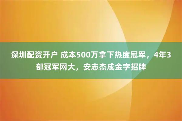 深圳配资开户 成本500万拿下热度冠军，4年3部冠军网大，安志杰成金字招牌