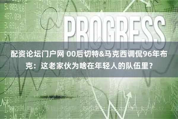 配资论坛门户网 00后切特&马克西调侃96年布克：这老家伙为啥在年轻人的队伍里？