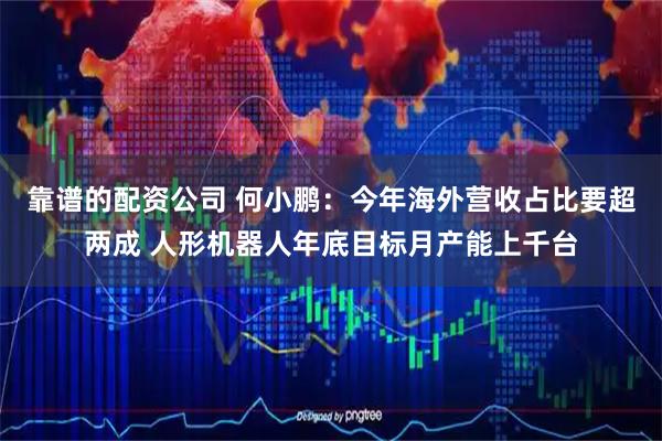 靠谱的配资公司 何小鹏:今年海外营收占比要超两成 人形机器人年底目标月产能上千台