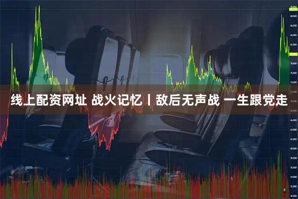 线上配资网址 战火记忆丨敌后无声战 一生跟党走