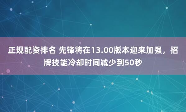 正规配资排名 先锋将在13.00版本迎来加强，招牌技能冷却时间减少到50秒