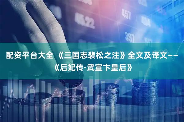 配资平台大全 《三国志裴松之注》全文及译文——《后妃传·武宣卞皇后》