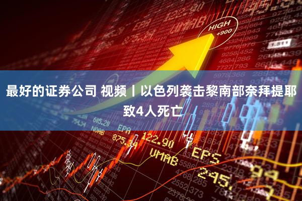 最好的证券公司 视频丨以色列袭击黎南部奈拜提耶 致4人死亡