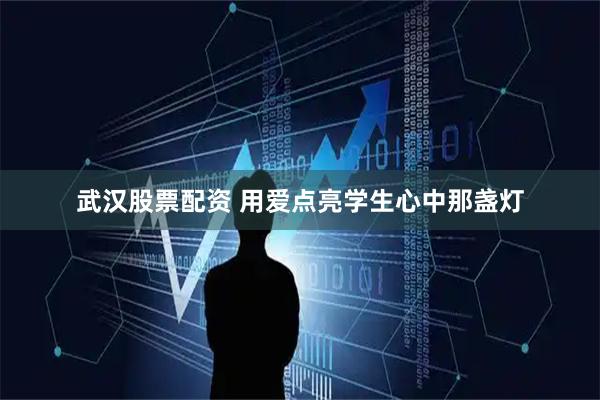 武汉股票配资 用爱点亮学生心中那盏灯
