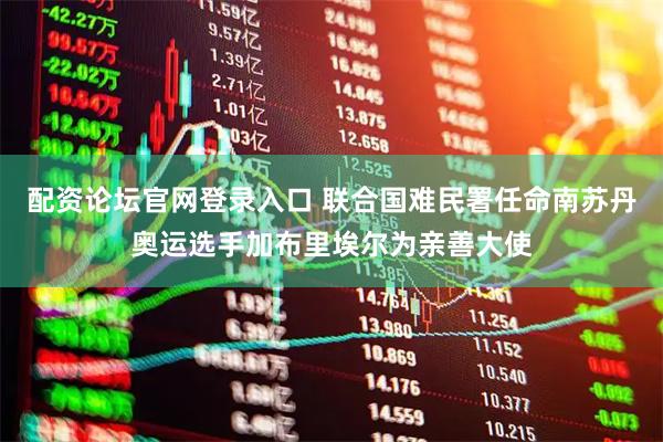 配资论坛官网登录入口 联合国难民署任命南苏丹奥运选手加布里埃尔为亲善大使